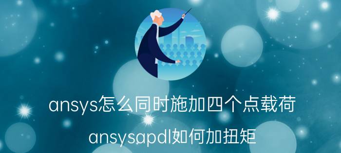 ansys怎么同时施加四个点载荷 ansysapdl如何加扭矩？